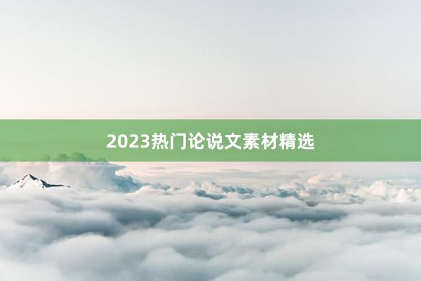 2023热门论说文素材精选