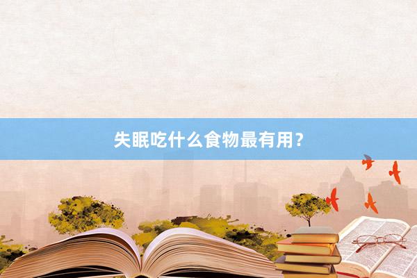 失眠吃什么食物最有用？
